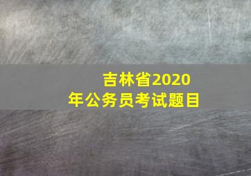 吉林省2020年公务员考试题目