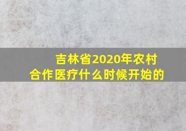 吉林省2020年农村合作医疗什么时候开始的