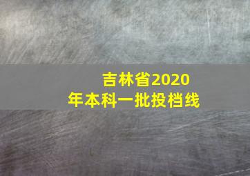 吉林省2020年本科一批投档线