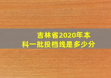 吉林省2020年本科一批投档线是多少分