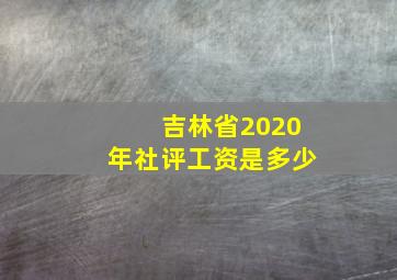 吉林省2020年社评工资是多少