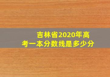 吉林省2020年高考一本分数线是多少分