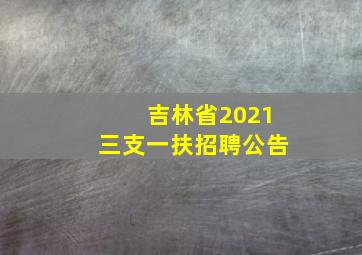 吉林省2021三支一扶招聘公告