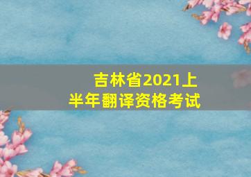 吉林省2021上半年翻译资格考试