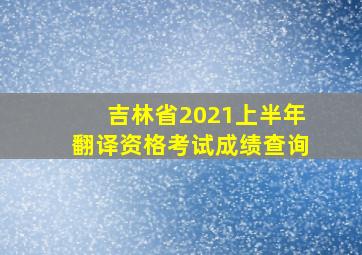 吉林省2021上半年翻译资格考试成绩查询