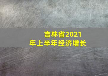 吉林省2021年上半年经济增长