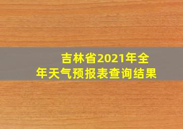 吉林省2021年全年天气预报表查询结果