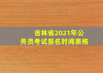 吉林省2021年公务员考试报名时间表格