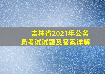 吉林省2021年公务员考试试题及答案详解