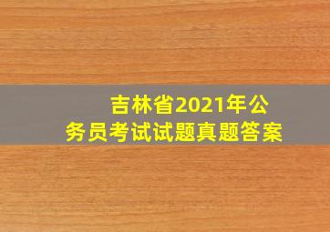 吉林省2021年公务员考试试题真题答案