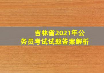 吉林省2021年公务员考试试题答案解析