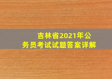 吉林省2021年公务员考试试题答案详解