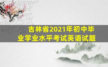 吉林省2021年初中毕业学业水平考试英语试题