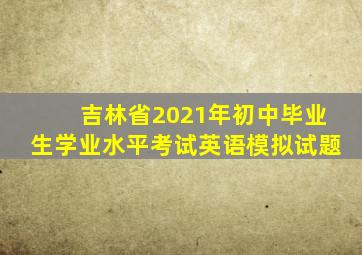 吉林省2021年初中毕业生学业水平考试英语模拟试题