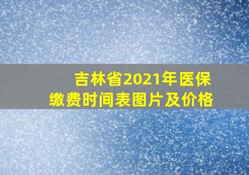 吉林省2021年医保缴费时间表图片及价格