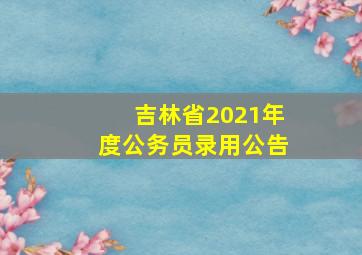 吉林省2021年度公务员录用公告