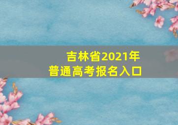 吉林省2021年普通高考报名入口