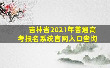 吉林省2021年普通高考报名系统官网入口查询