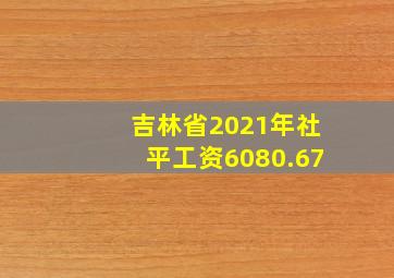 吉林省2021年社平工资6080.67