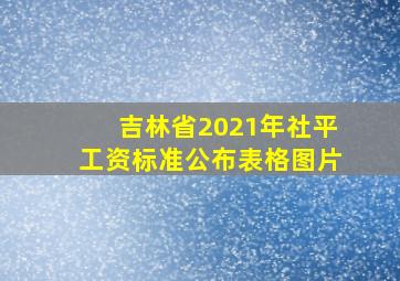 吉林省2021年社平工资标准公布表格图片