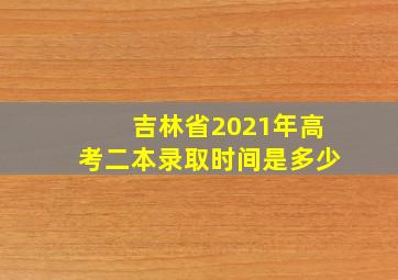 吉林省2021年高考二本录取时间是多少