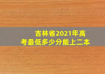 吉林省2021年高考最低多少分能上二本