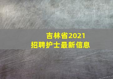 吉林省2021招聘护士最新信息