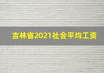 吉林省2021社会平均工资