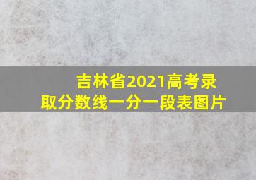 吉林省2021高考录取分数线一分一段表图片