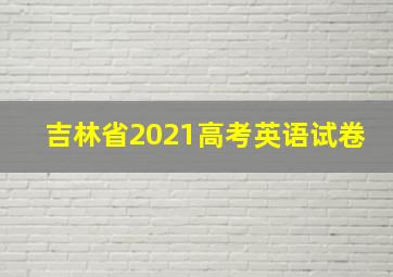 吉林省2021高考英语试卷