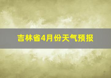 吉林省4月份天气预报