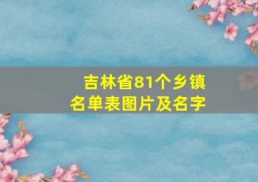 吉林省81个乡镇名单表图片及名字