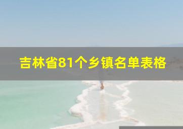 吉林省81个乡镇名单表格