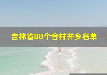 吉林省88个合村并乡名单