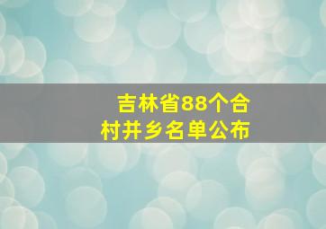 吉林省88个合村并乡名单公布