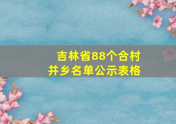 吉林省88个合村并乡名单公示表格