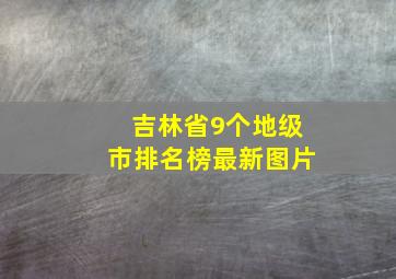 吉林省9个地级市排名榜最新图片