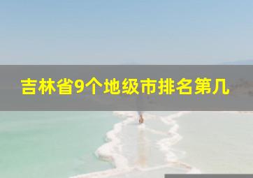 吉林省9个地级市排名第几