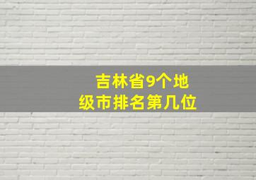 吉林省9个地级市排名第几位