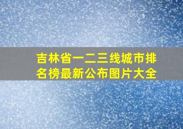 吉林省一二三线城市排名榜最新公布图片大全