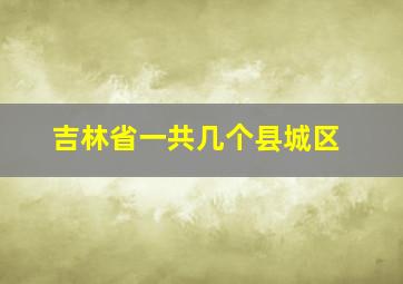 吉林省一共几个县城区