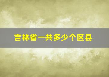 吉林省一共多少个区县