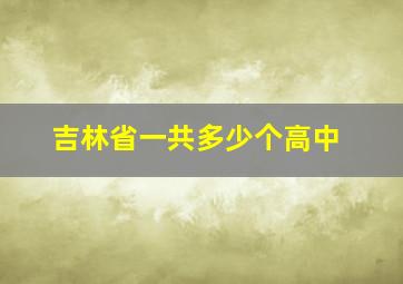 吉林省一共多少个高中