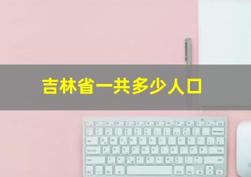 吉林省一共多少人口