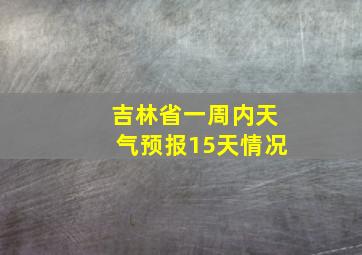 吉林省一周内天气预报15天情况