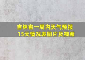 吉林省一周内天气预报15天情况表图片及视频