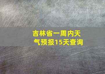 吉林省一周内天气预报15天查询