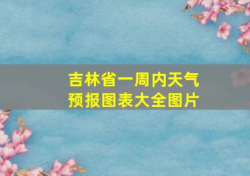 吉林省一周内天气预报图表大全图片