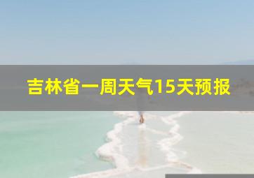 吉林省一周天气15天预报