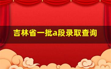 吉林省一批a段录取查询